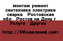 монтаж ремонт сантехника электрика сварка - Ростовская обл., Ростов-на-Дону г. Услуги » Другие   